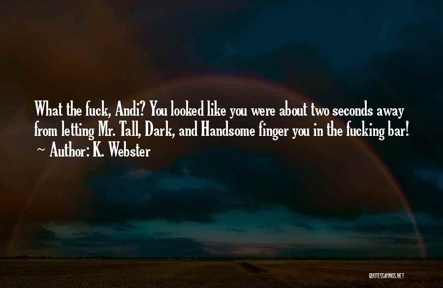 K. Webster Quotes: What The Fuck, Andi? You Looked Like You Were About Two Seconds Away From Letting Mr. Tall, Dark, And Handsome