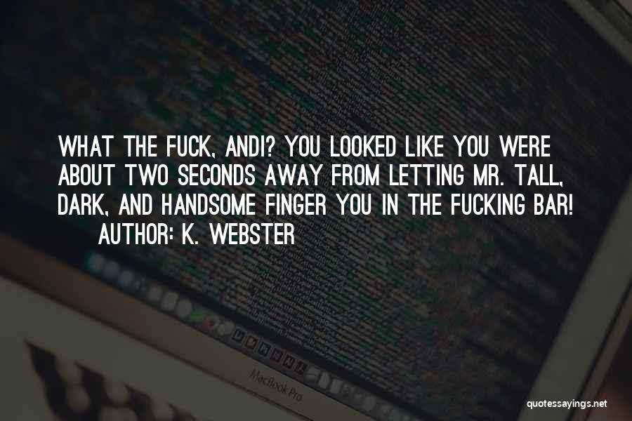 K. Webster Quotes: What The Fuck, Andi? You Looked Like You Were About Two Seconds Away From Letting Mr. Tall, Dark, And Handsome