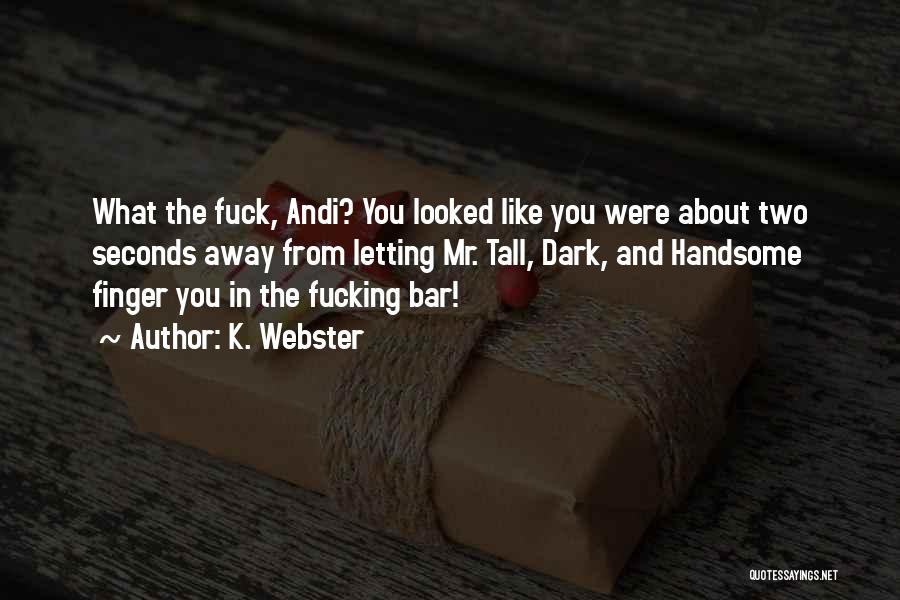 K. Webster Quotes: What The Fuck, Andi? You Looked Like You Were About Two Seconds Away From Letting Mr. Tall, Dark, And Handsome