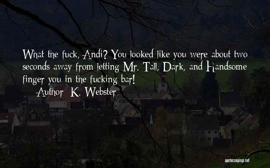 K. Webster Quotes: What The Fuck, Andi? You Looked Like You Were About Two Seconds Away From Letting Mr. Tall, Dark, And Handsome