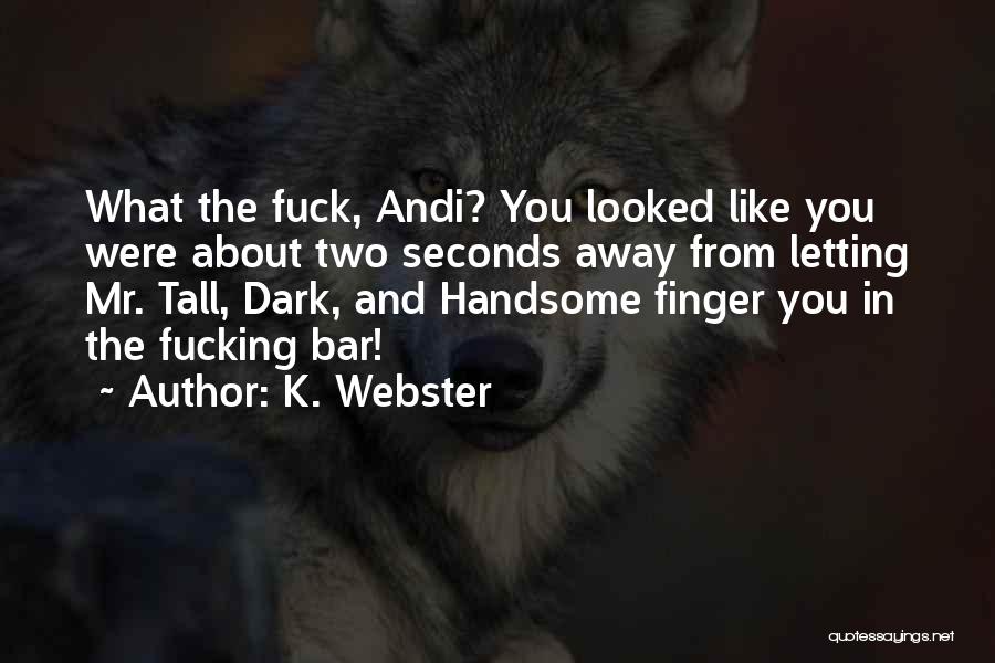K. Webster Quotes: What The Fuck, Andi? You Looked Like You Were About Two Seconds Away From Letting Mr. Tall, Dark, And Handsome