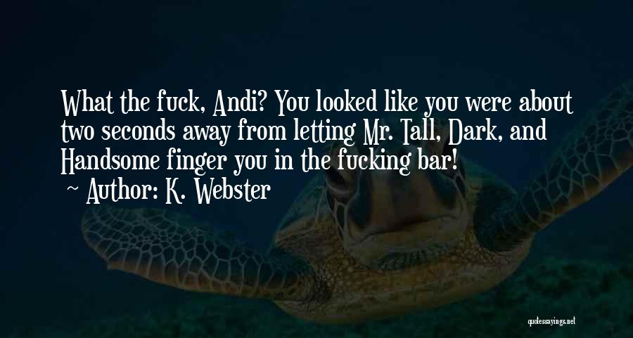 K. Webster Quotes: What The Fuck, Andi? You Looked Like You Were About Two Seconds Away From Letting Mr. Tall, Dark, And Handsome