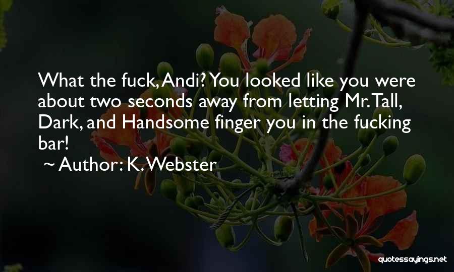 K. Webster Quotes: What The Fuck, Andi? You Looked Like You Were About Two Seconds Away From Letting Mr. Tall, Dark, And Handsome