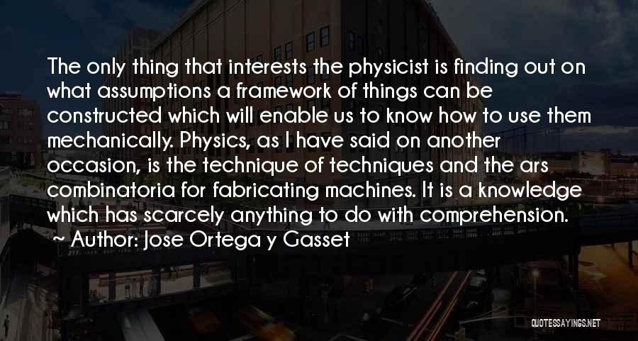 Jose Ortega Y Gasset Quotes: The Only Thing That Interests The Physicist Is Finding Out On What Assumptions A Framework Of Things Can Be Constructed