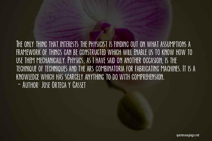 Jose Ortega Y Gasset Quotes: The Only Thing That Interests The Physicist Is Finding Out On What Assumptions A Framework Of Things Can Be Constructed