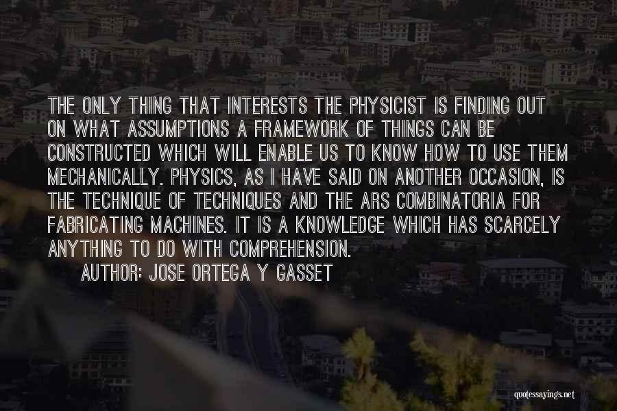 Jose Ortega Y Gasset Quotes: The Only Thing That Interests The Physicist Is Finding Out On What Assumptions A Framework Of Things Can Be Constructed