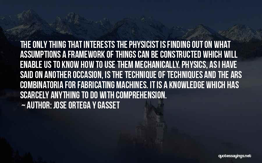 Jose Ortega Y Gasset Quotes: The Only Thing That Interests The Physicist Is Finding Out On What Assumptions A Framework Of Things Can Be Constructed