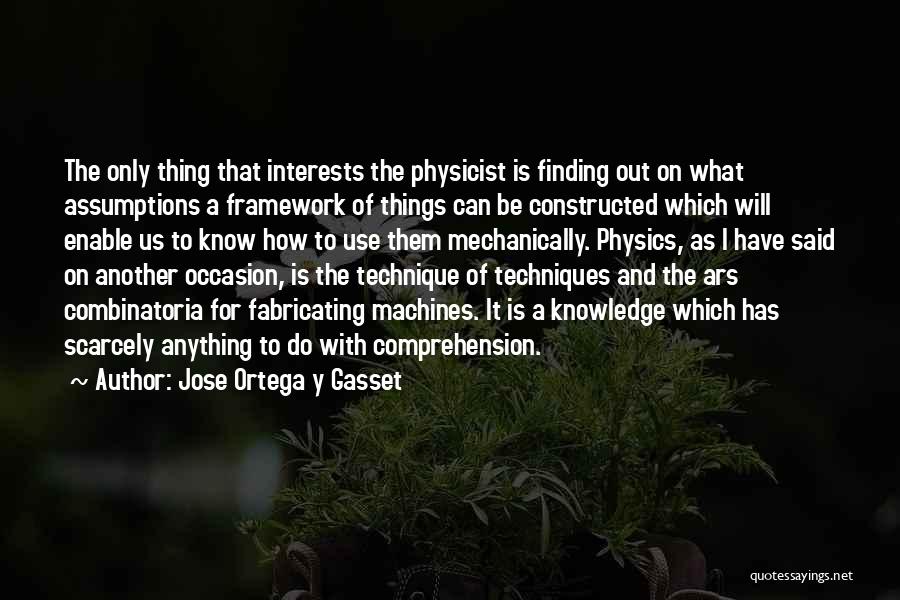 Jose Ortega Y Gasset Quotes: The Only Thing That Interests The Physicist Is Finding Out On What Assumptions A Framework Of Things Can Be Constructed