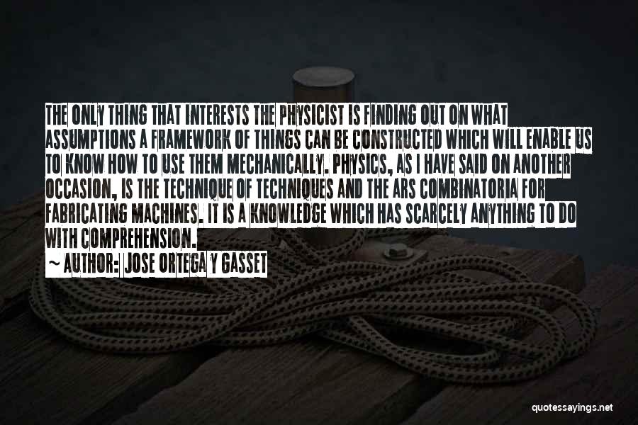 Jose Ortega Y Gasset Quotes: The Only Thing That Interests The Physicist Is Finding Out On What Assumptions A Framework Of Things Can Be Constructed