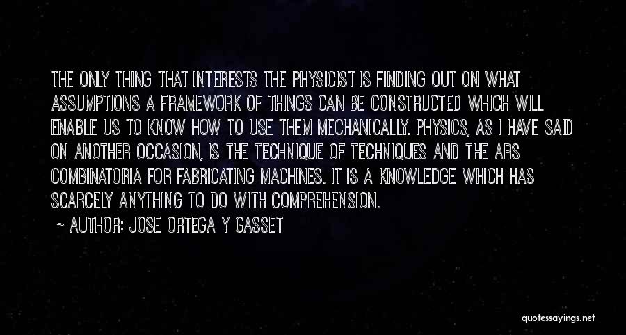 Jose Ortega Y Gasset Quotes: The Only Thing That Interests The Physicist Is Finding Out On What Assumptions A Framework Of Things Can Be Constructed