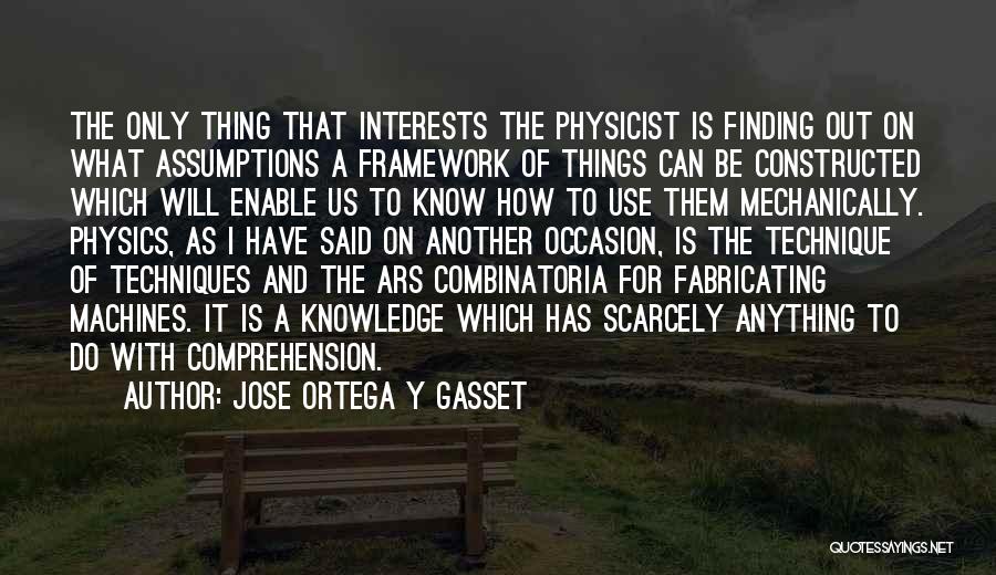 Jose Ortega Y Gasset Quotes: The Only Thing That Interests The Physicist Is Finding Out On What Assumptions A Framework Of Things Can Be Constructed