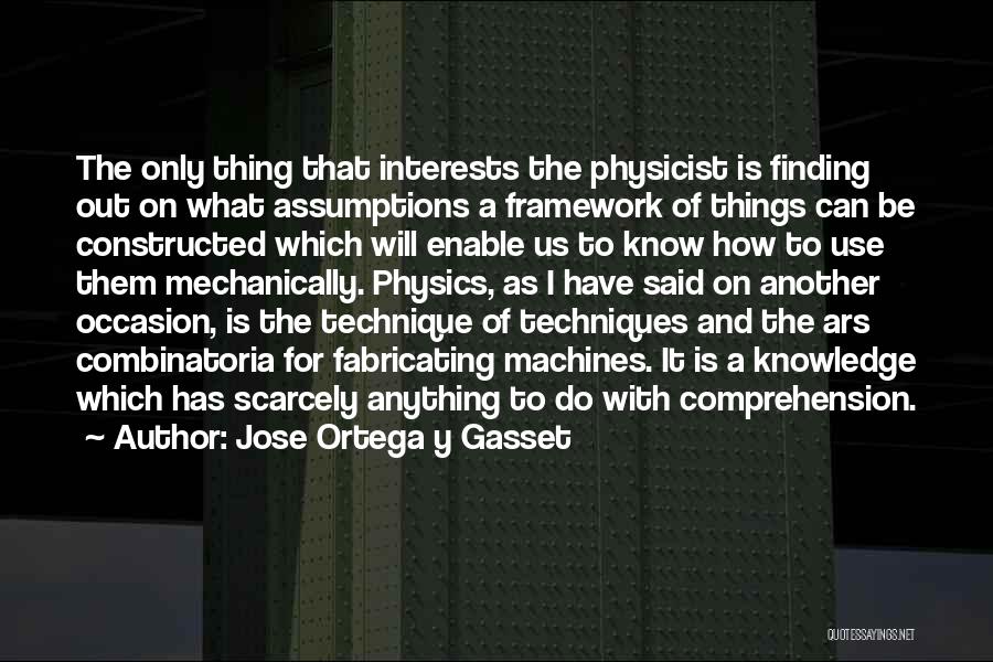 Jose Ortega Y Gasset Quotes: The Only Thing That Interests The Physicist Is Finding Out On What Assumptions A Framework Of Things Can Be Constructed