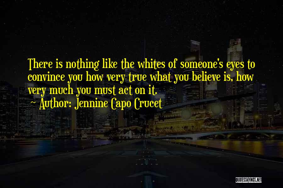 Jennine Capo Crucet Quotes: There Is Nothing Like The Whites Of Someone's Eyes To Convince You How Very True What You Believe Is, How
