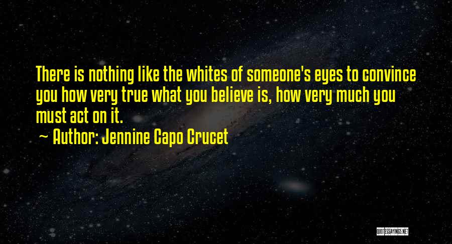 Jennine Capo Crucet Quotes: There Is Nothing Like The Whites Of Someone's Eyes To Convince You How Very True What You Believe Is, How