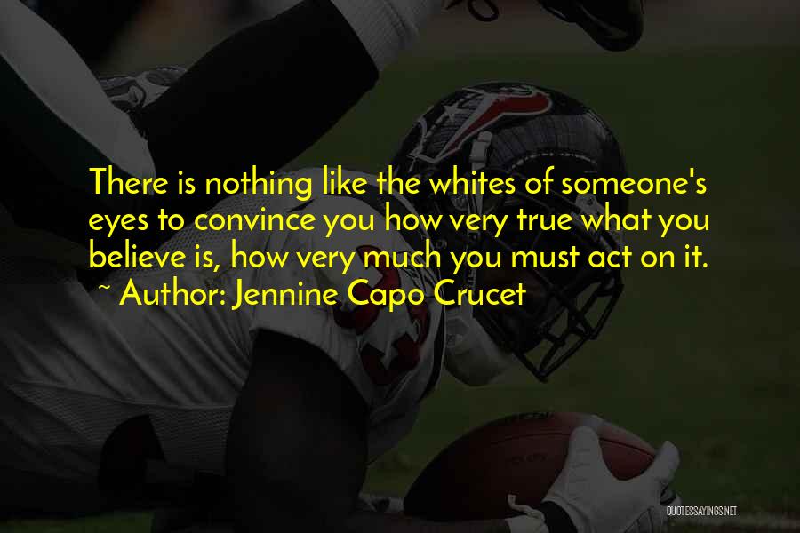 Jennine Capo Crucet Quotes: There Is Nothing Like The Whites Of Someone's Eyes To Convince You How Very True What You Believe Is, How