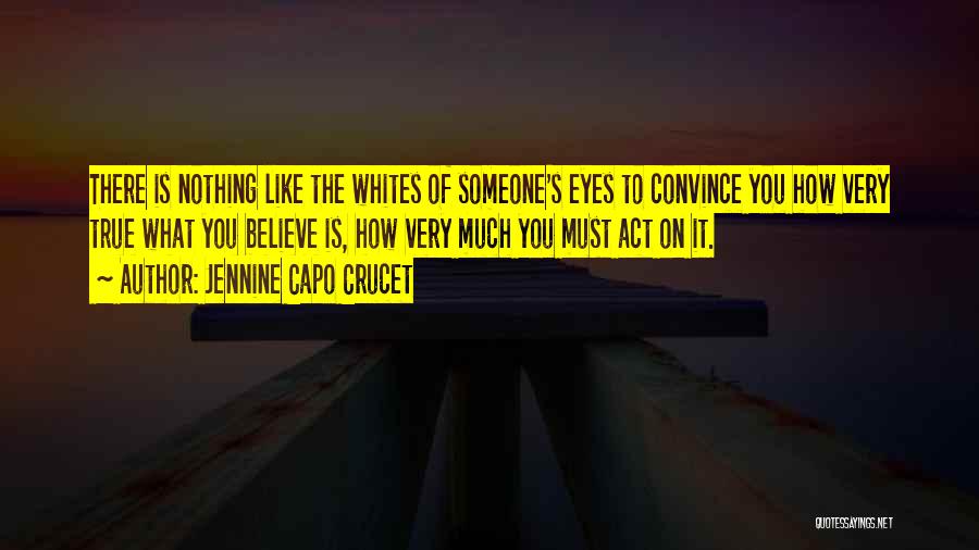 Jennine Capo Crucet Quotes: There Is Nothing Like The Whites Of Someone's Eyes To Convince You How Very True What You Believe Is, How