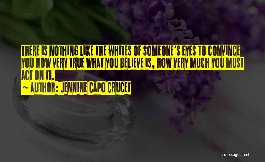 Jennine Capo Crucet Quotes: There Is Nothing Like The Whites Of Someone's Eyes To Convince You How Very True What You Believe Is, How
