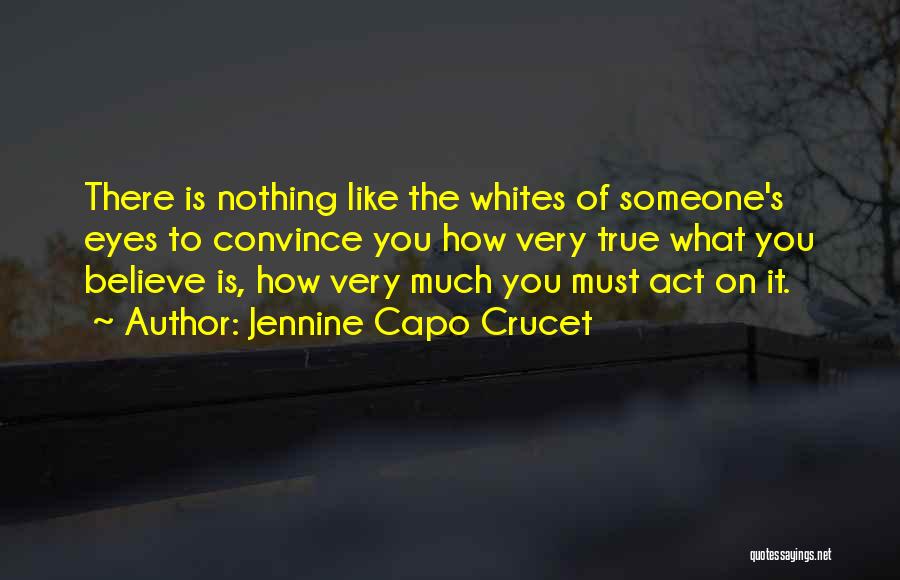 Jennine Capo Crucet Quotes: There Is Nothing Like The Whites Of Someone's Eyes To Convince You How Very True What You Believe Is, How