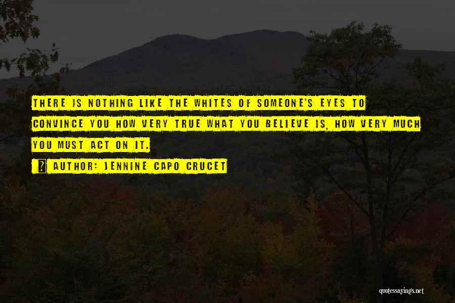 Jennine Capo Crucet Quotes: There Is Nothing Like The Whites Of Someone's Eyes To Convince You How Very True What You Believe Is, How