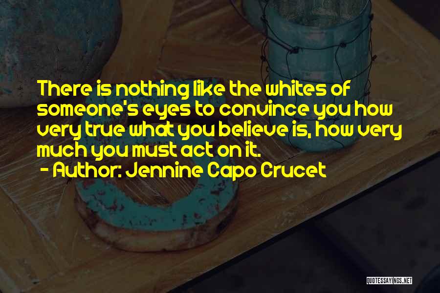 Jennine Capo Crucet Quotes: There Is Nothing Like The Whites Of Someone's Eyes To Convince You How Very True What You Believe Is, How