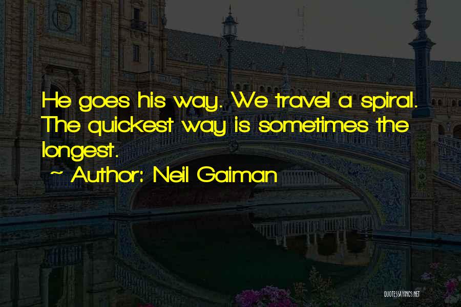 Neil Gaiman Quotes: He Goes His Way. We Travel A Spiral. The Quickest Way Is Sometimes The Longest.