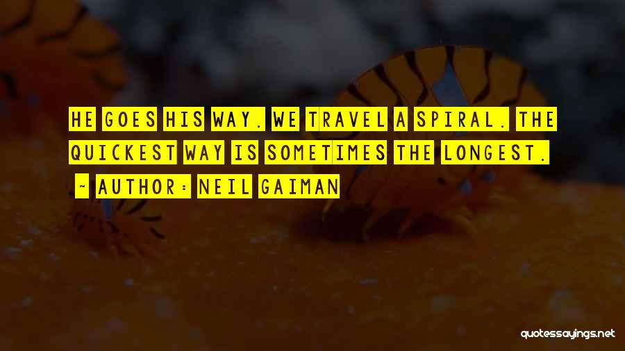 Neil Gaiman Quotes: He Goes His Way. We Travel A Spiral. The Quickest Way Is Sometimes The Longest.