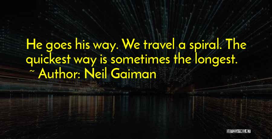Neil Gaiman Quotes: He Goes His Way. We Travel A Spiral. The Quickest Way Is Sometimes The Longest.