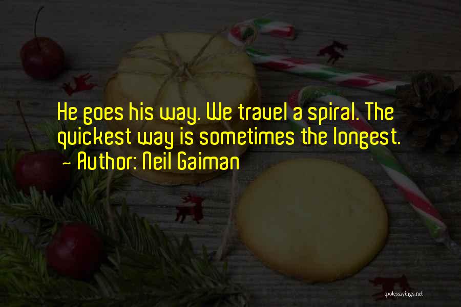 Neil Gaiman Quotes: He Goes His Way. We Travel A Spiral. The Quickest Way Is Sometimes The Longest.