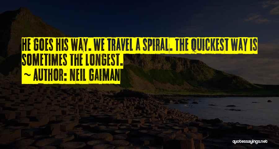 Neil Gaiman Quotes: He Goes His Way. We Travel A Spiral. The Quickest Way Is Sometimes The Longest.