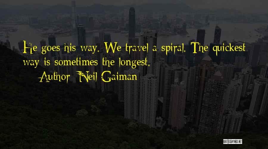 Neil Gaiman Quotes: He Goes His Way. We Travel A Spiral. The Quickest Way Is Sometimes The Longest.