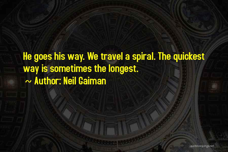 Neil Gaiman Quotes: He Goes His Way. We Travel A Spiral. The Quickest Way Is Sometimes The Longest.