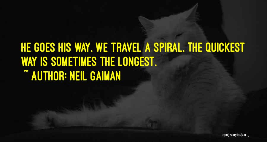 Neil Gaiman Quotes: He Goes His Way. We Travel A Spiral. The Quickest Way Is Sometimes The Longest.