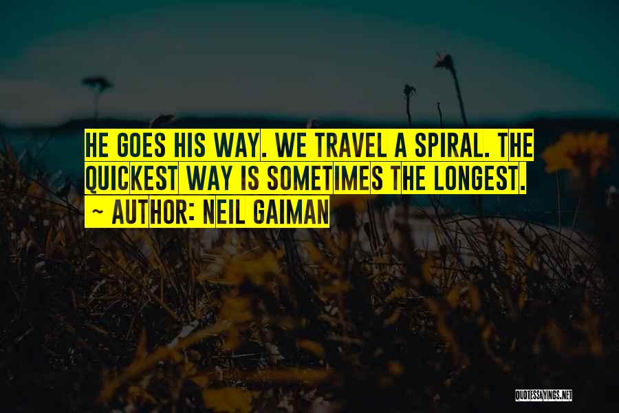 Neil Gaiman Quotes: He Goes His Way. We Travel A Spiral. The Quickest Way Is Sometimes The Longest.