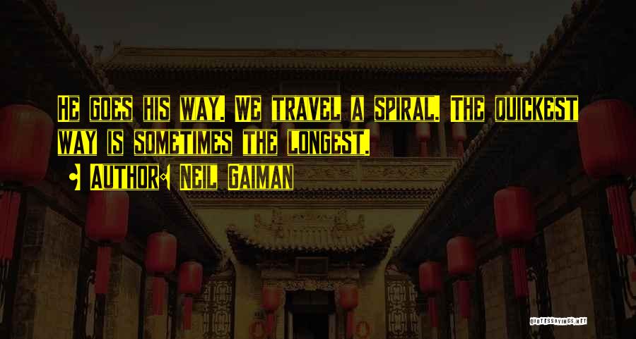 Neil Gaiman Quotes: He Goes His Way. We Travel A Spiral. The Quickest Way Is Sometimes The Longest.