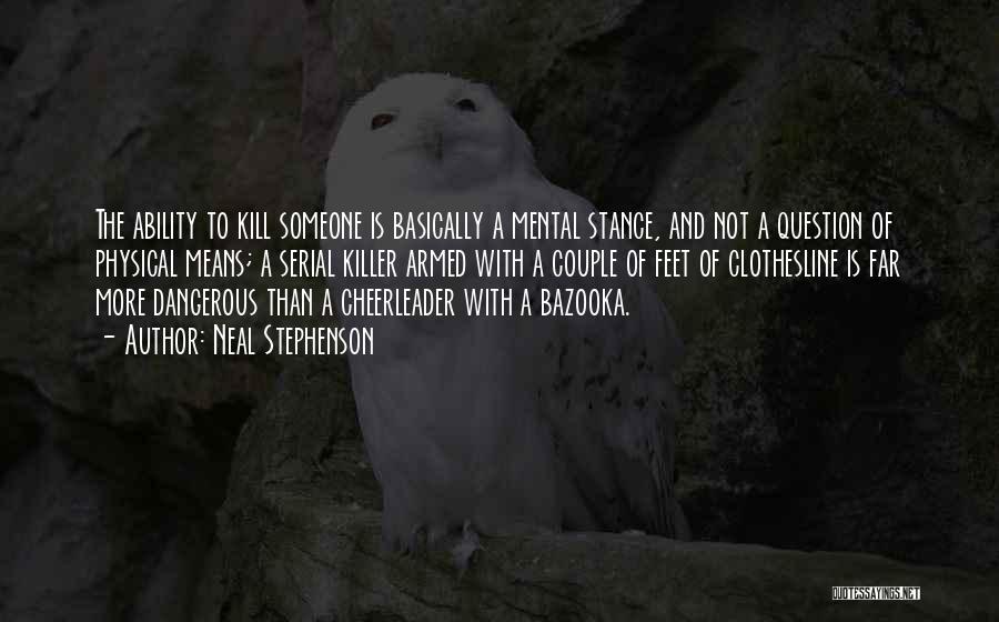 Neal Stephenson Quotes: The Ability To Kill Someone Is Basically A Mental Stance, And Not A Question Of Physical Means; A Serial Killer