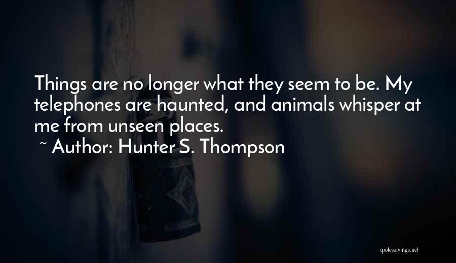 Hunter S. Thompson Quotes: Things Are No Longer What They Seem To Be. My Telephones Are Haunted, And Animals Whisper At Me From Unseen