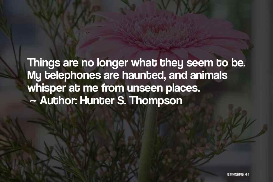 Hunter S. Thompson Quotes: Things Are No Longer What They Seem To Be. My Telephones Are Haunted, And Animals Whisper At Me From Unseen