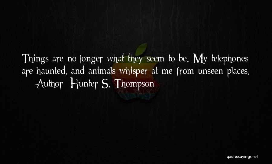Hunter S. Thompson Quotes: Things Are No Longer What They Seem To Be. My Telephones Are Haunted, And Animals Whisper At Me From Unseen