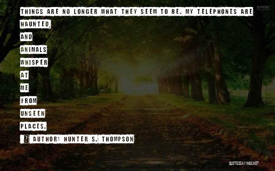 Hunter S. Thompson Quotes: Things Are No Longer What They Seem To Be. My Telephones Are Haunted, And Animals Whisper At Me From Unseen