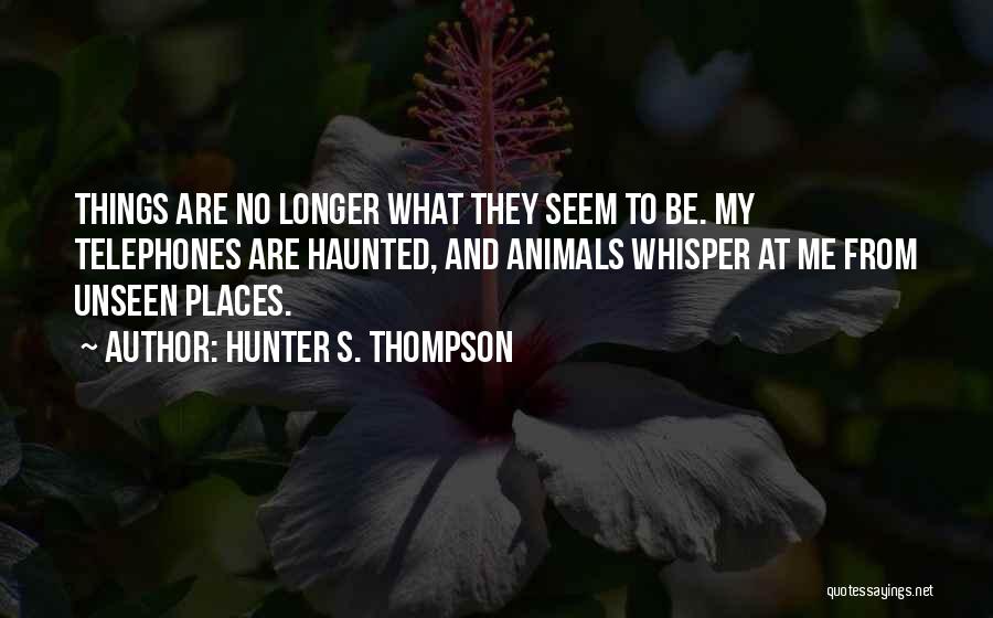 Hunter S. Thompson Quotes: Things Are No Longer What They Seem To Be. My Telephones Are Haunted, And Animals Whisper At Me From Unseen