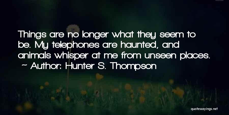 Hunter S. Thompson Quotes: Things Are No Longer What They Seem To Be. My Telephones Are Haunted, And Animals Whisper At Me From Unseen