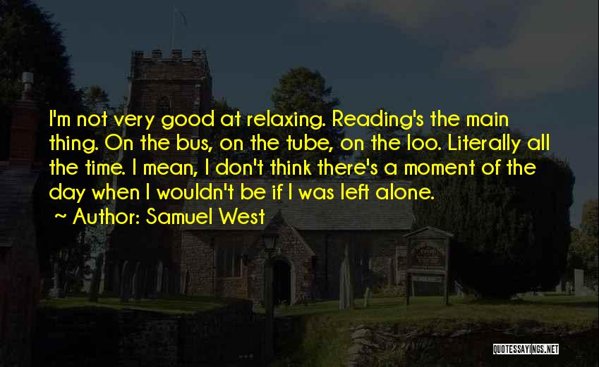 Samuel West Quotes: I'm Not Very Good At Relaxing. Reading's The Main Thing. On The Bus, On The Tube, On The Loo. Literally