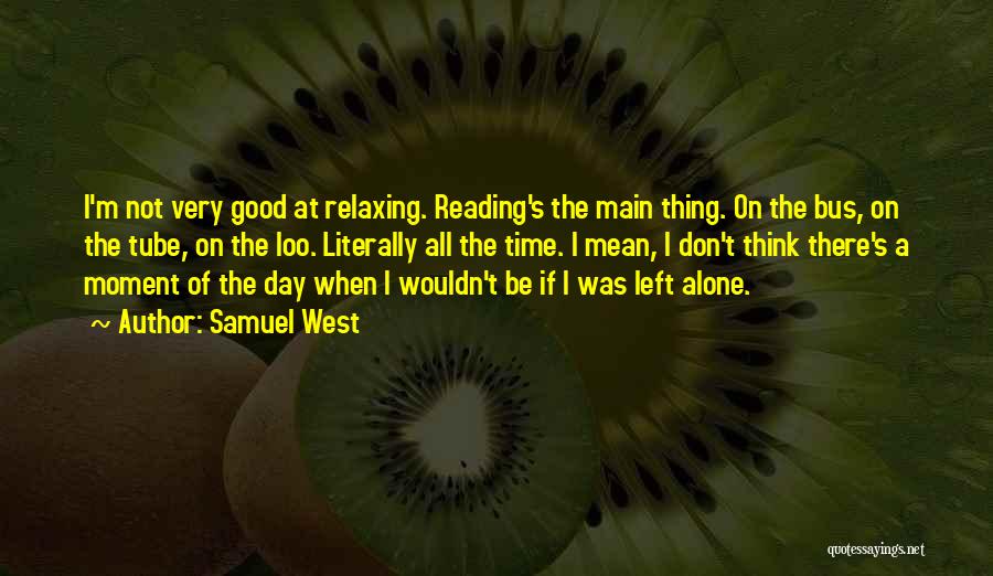 Samuel West Quotes: I'm Not Very Good At Relaxing. Reading's The Main Thing. On The Bus, On The Tube, On The Loo. Literally