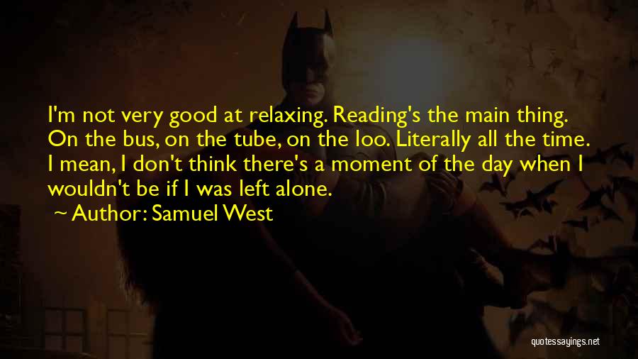 Samuel West Quotes: I'm Not Very Good At Relaxing. Reading's The Main Thing. On The Bus, On The Tube, On The Loo. Literally