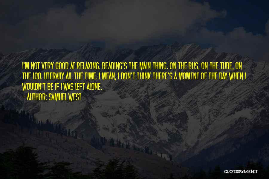 Samuel West Quotes: I'm Not Very Good At Relaxing. Reading's The Main Thing. On The Bus, On The Tube, On The Loo. Literally