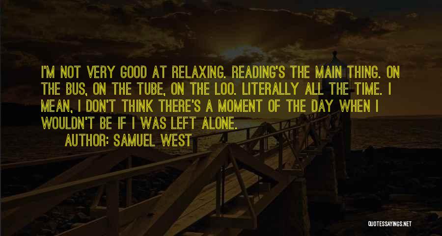 Samuel West Quotes: I'm Not Very Good At Relaxing. Reading's The Main Thing. On The Bus, On The Tube, On The Loo. Literally