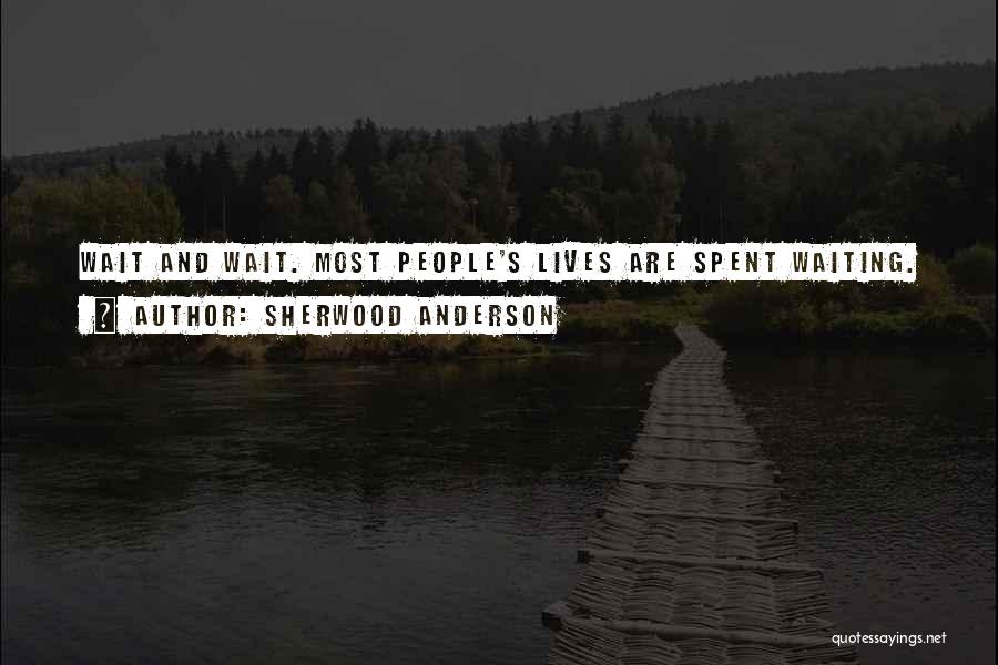 Sherwood Anderson Quotes: Wait And Wait. Most People's Lives Are Spent Waiting.