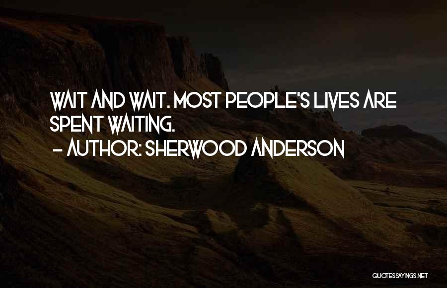 Sherwood Anderson Quotes: Wait And Wait. Most People's Lives Are Spent Waiting.
