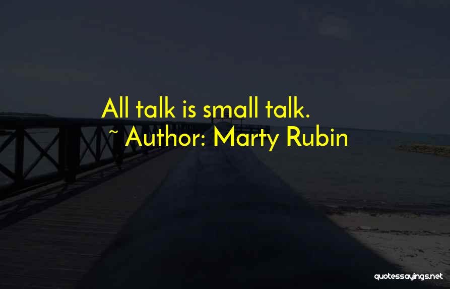 Marty Rubin Quotes: All Talk Is Small Talk.