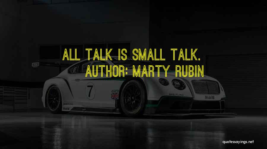 Marty Rubin Quotes: All Talk Is Small Talk.